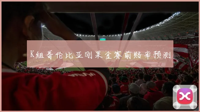 K组哥伦比亚刚果金赛前赔率预测