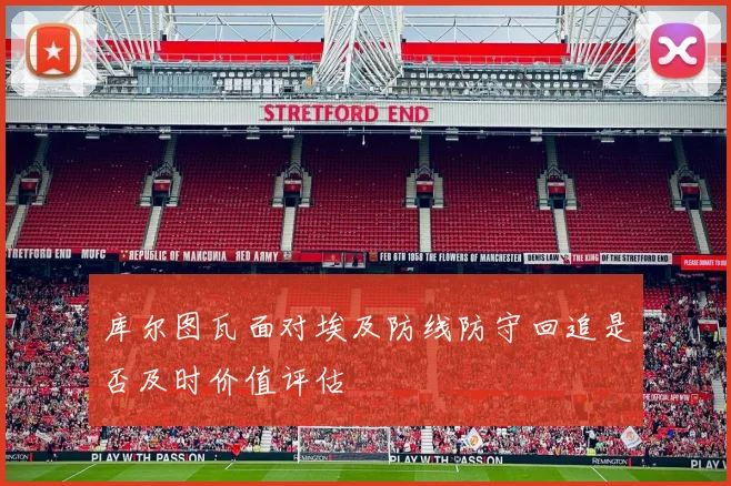库尔图瓦面对埃及防线防守回追是否及时价值评估