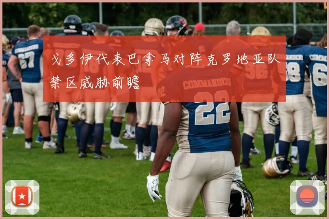 戈多伊代表巴拿马对阵克罗地亚队禁区威胁前瞻