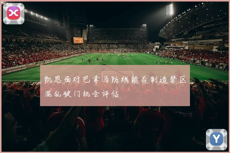 凯恩面对巴拿马防线能否制造禁区混乱破门机会评估