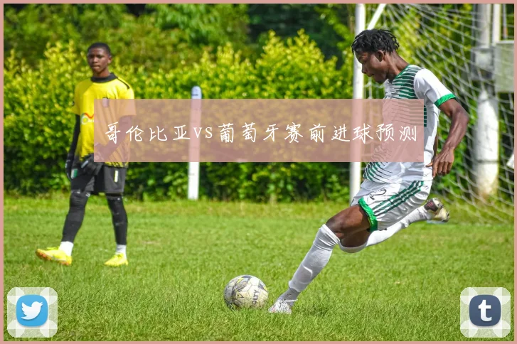 哥伦比亚vs葡萄牙赛前进球预测