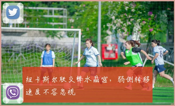纽卡斯尔联交锋水晶宫，弱侧转移速度不容忽视