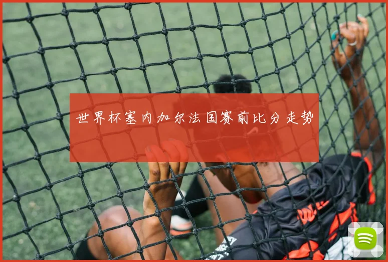 世界杯塞内加尔法国赛前比分走势