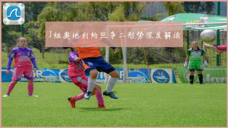 J组奥地利约旦争二形势深度解读