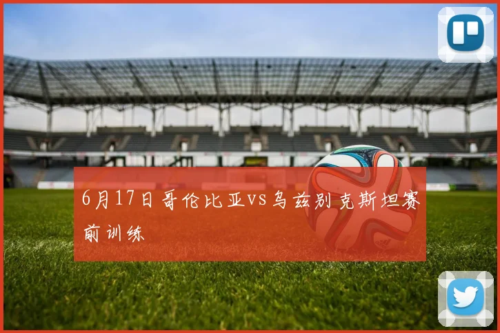 6月17日哥伦比亚vs乌兹别克斯坦赛前训练