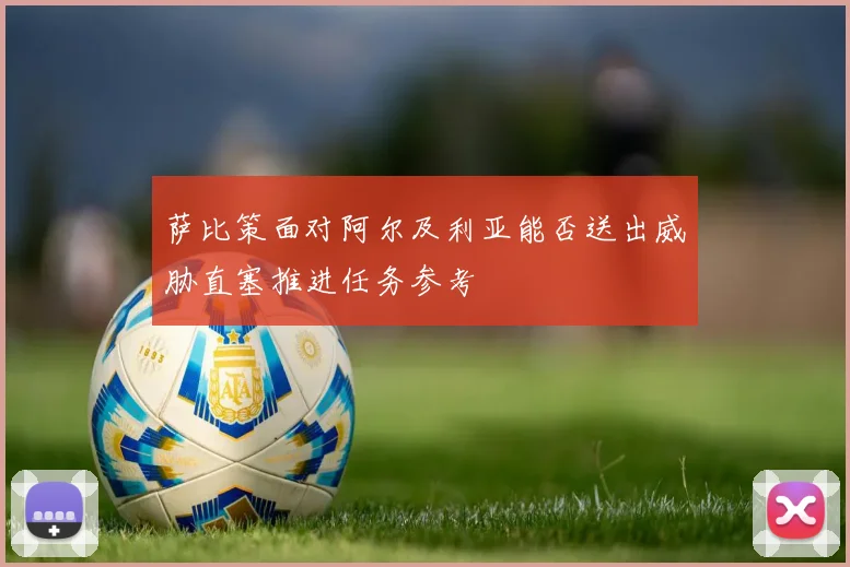 萨比策面对阿尔及利亚能否送出威胁直塞推进任务参考