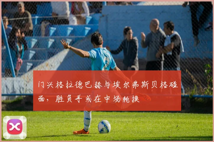 门兴格拉德巴赫与埃尔弗斯贝格碰面，胜负手或在中场轮换