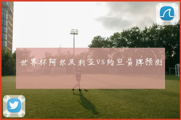 世界杯阿尔及利亚vs约旦黄牌预测