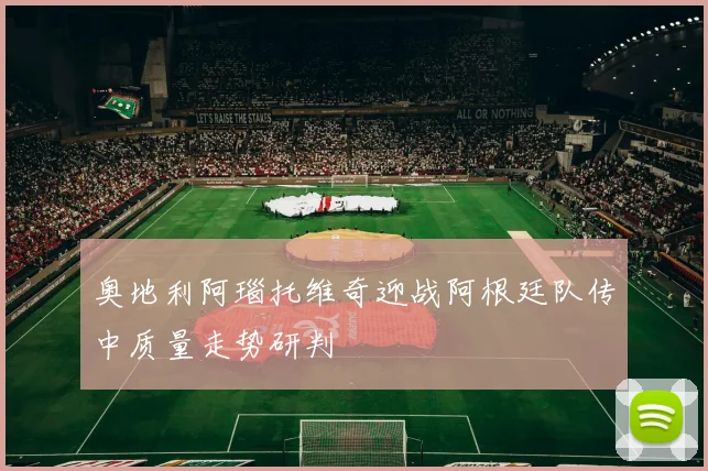 奥地利阿瑙托维奇迎战阿根廷队传中质量走势研判
