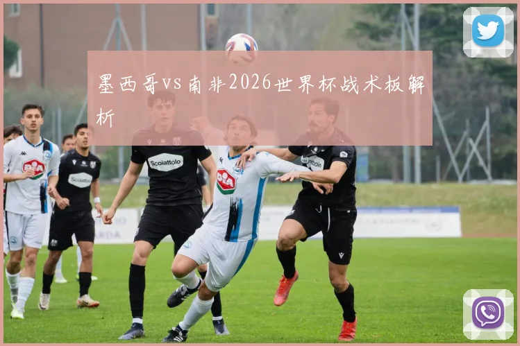 墨西哥vs南非2026世界杯战术板解析