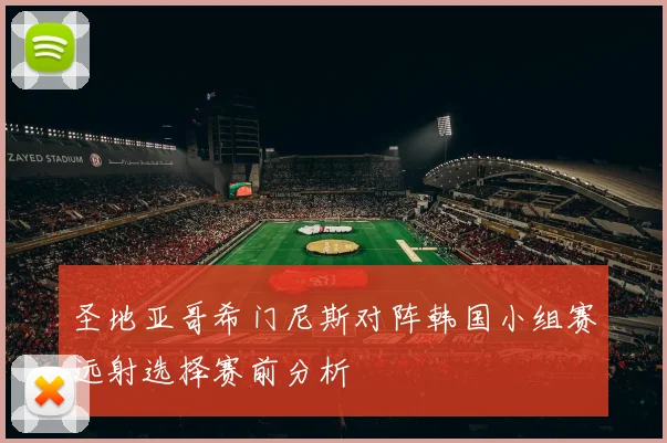 圣地亚哥希门尼斯对阵韩国小组赛远射选择赛前分析