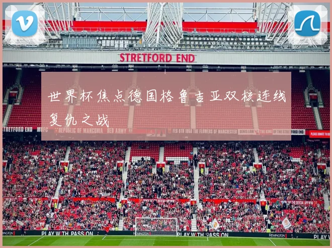 世界杯焦点德国格鲁吉亚双核连线复仇之战