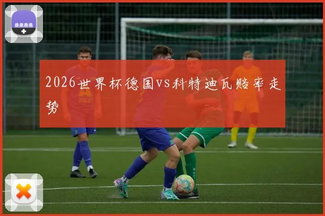 2026世界杯德国vs科特迪瓦赔率走势