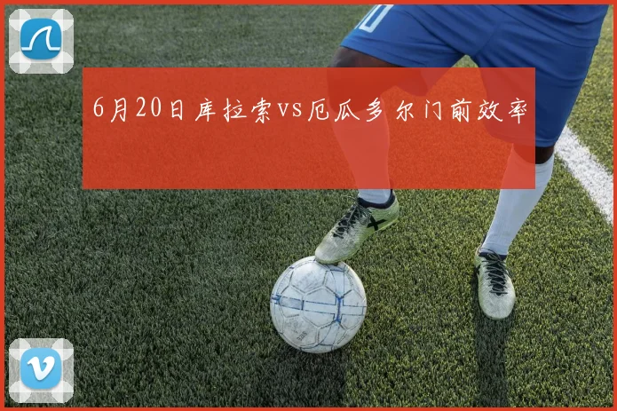 6月20日库拉索vs厄瓜多尔门前效率