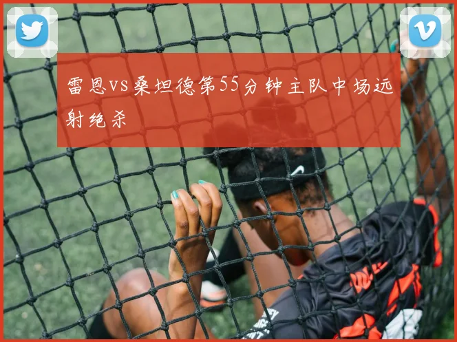 雷恩vs桑坦德第55分钟主队中场远射绝杀