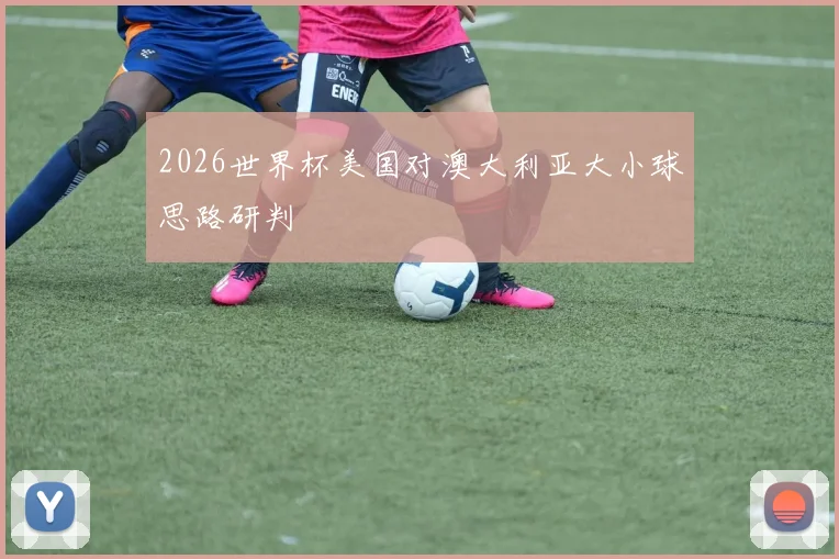 2026世界杯美国对澳大利亚大小球思路研判