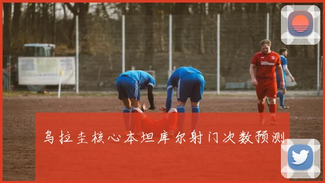 乌拉圭核心本坦库尔射门次数预测