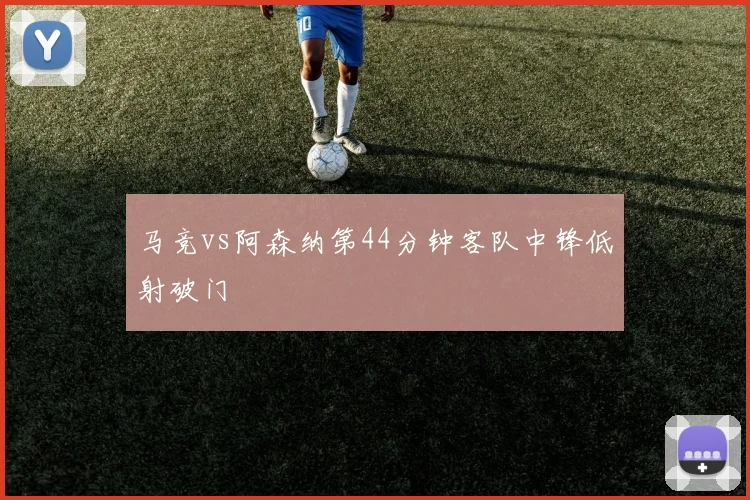 马竞vs阿森纳第44分钟客队中锋低射破门
