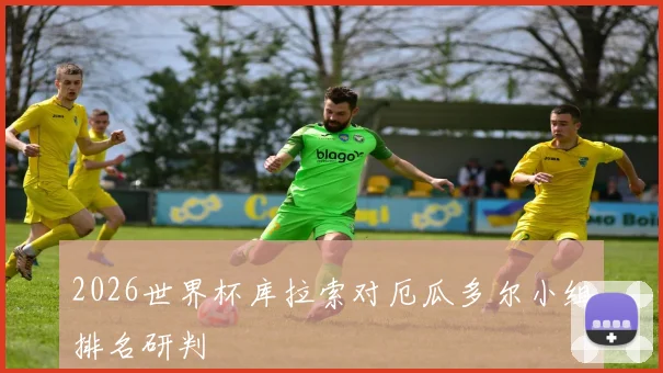 2026世界杯库拉索对厄瓜多尔小组排名研判
