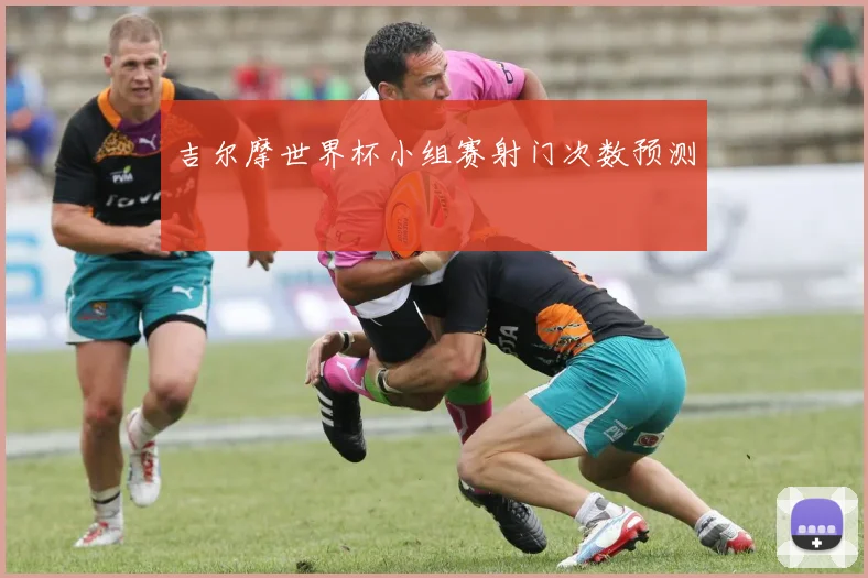 吉尔摩世界杯小组赛射门次数预测
