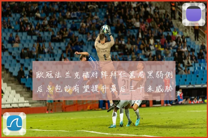 欧冠法兰克福对阵拜仁慕尼黑弱侧后点包抄有望提升最后三十米威胁