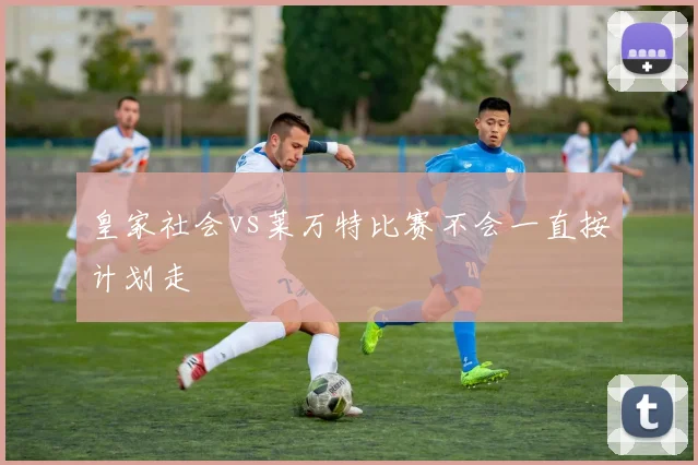 皇家社会vs莱万特比赛不会一直按计划走