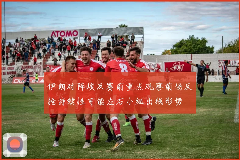 伊朗对阵埃及赛前重点观察前场反抢持续性可能左右小组出线形势