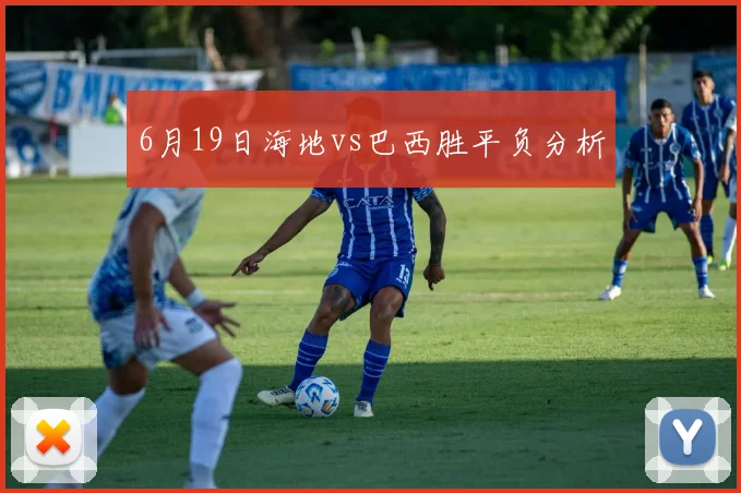 6月19日海地vs巴西胜平负分析