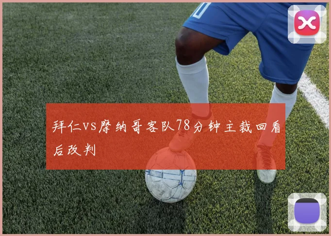 拜仁vs摩纳哥客队78分钟主裁回看后改判