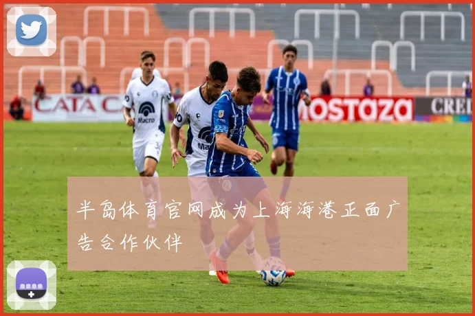 半岛体育官网成为上海海港正面广告合作伙伴